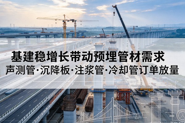 沾化基建稳增长带动预埋监测管材需求，声测管、沉降板、注浆管订单持续放量